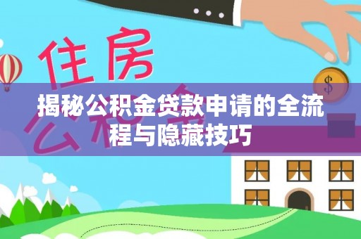 襄垣揭秘公积金贷款申请的全流程与隐藏技巧