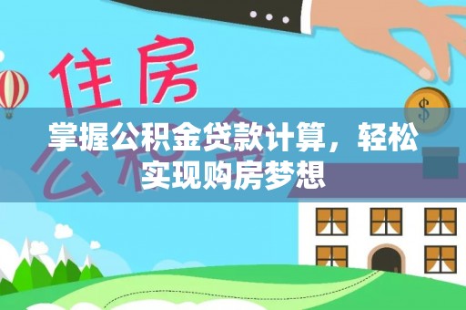 襄垣掌握公积金贷款计算，轻松实现购房梦想