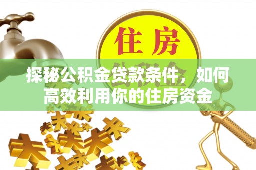 襄垣探秘公积金贷款条件，如何高效利用你的住房资金