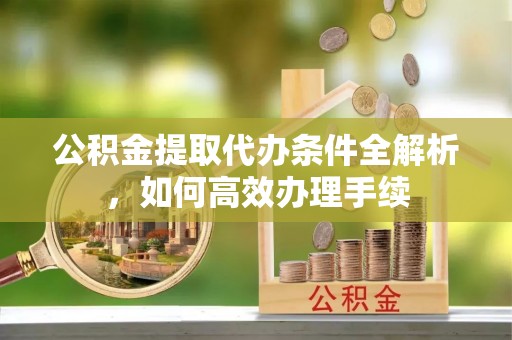襄垣公积金提取代办条件全解析，如何高效办理手续