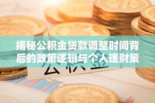 襄垣揭秘公积金贷款调整时间背后的政策逻辑与个人理财策略