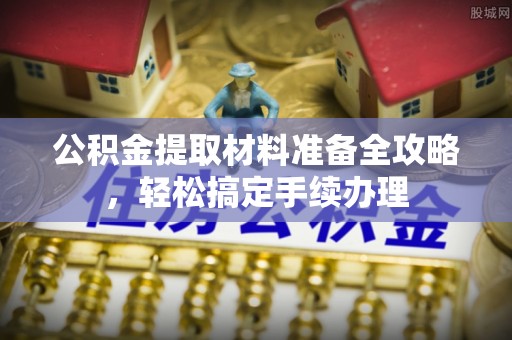 襄垣公积金提取材料准备全攻略，轻松搞定手续办理
