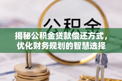 襄垣揭秘公积金贷款偿还方式，优化财务规划的智慧选择