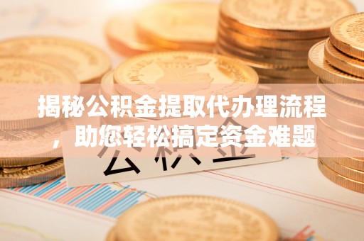 襄垣揭秘公积金提取代办理流程，助您轻松搞定资金难题