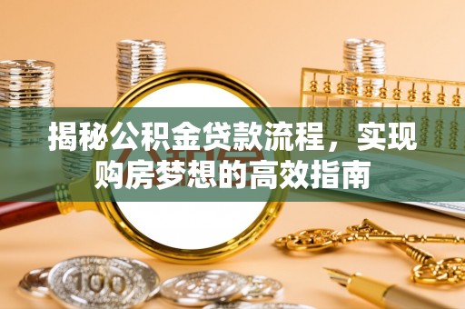 襄垣揭秘公积金贷款流程，实现购房梦想的高效指南