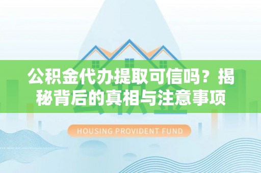 襄垣公积金代办提取可信吗？揭秘背后的真相与注意事项
