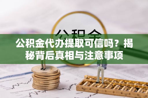 襄垣公积金代办提取可信吗？揭秘背后真相与注意事项