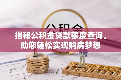 襄垣揭秘公积金贷款额度查询，助您轻松实现购房梦想