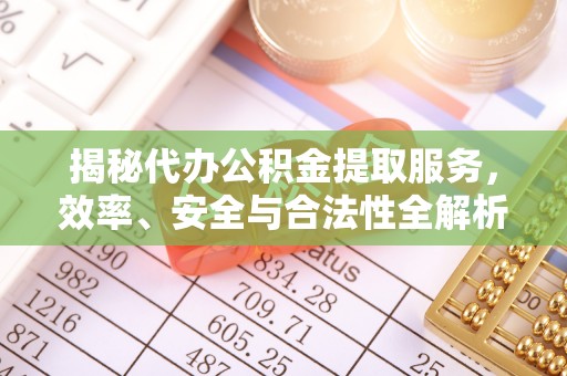 襄垣揭秘代办公积金提取服务，效率、安全与合法性全解析