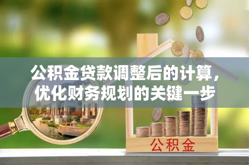 襄垣公积金贷款调整后的计算，优化财务规划的关键一步