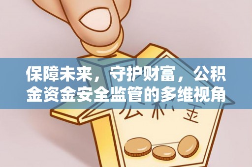 襄垣保障未来，守护财富，公积金资金安全监管的多维视角