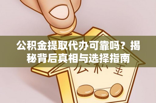 襄垣公积金提取代办可靠吗？揭秘背后真相与选择指南