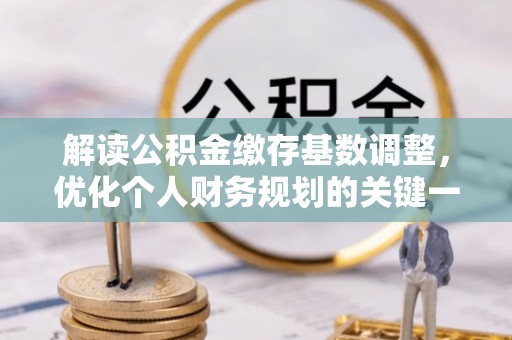 襄垣解读公积金缴存基数调整，优化个人财务规划的关键一步