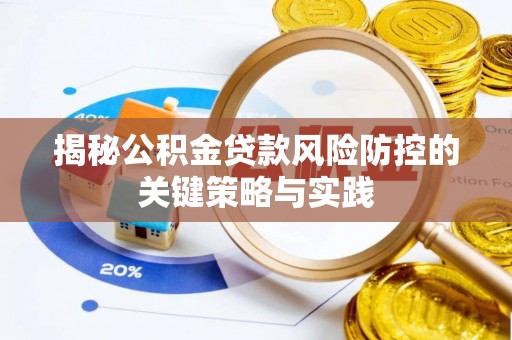 襄垣揭秘公积金贷款风险防控的关键策略与实践