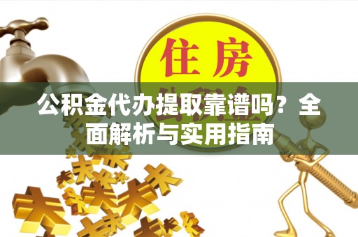 襄垣公积金代办提取靠谱吗？全面解析与实用指南