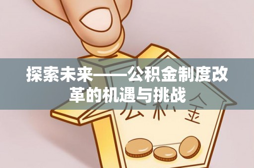 襄垣探索未来——公积金制度改革的机遇与挑战