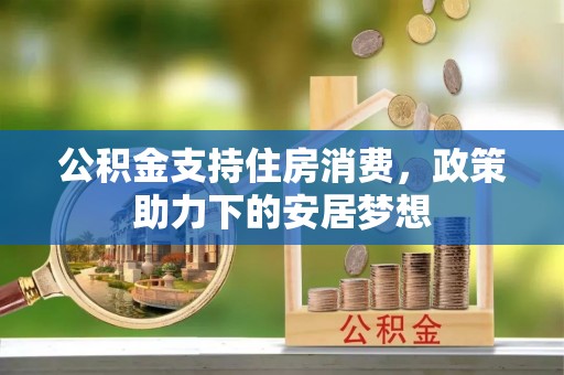 襄垣公积金支持住房消费，政策助力下的安居梦想