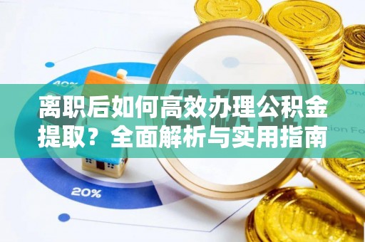 襄垣离职后如何高效办理公积金提取？全面解析与实用指南