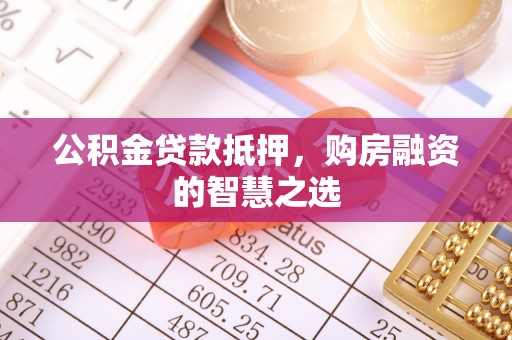 襄垣公积金贷款抵押，购房融资的智慧之选