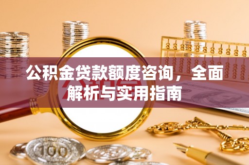 襄垣公积金贷款额度咨询，全面解析与实用指南