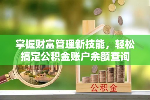 襄垣掌握财富管理新技能，轻松搞定公积金账户余额查询