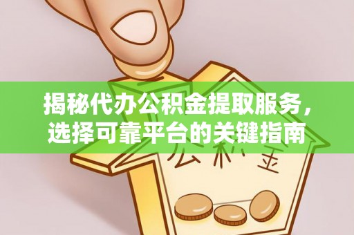 襄垣揭秘代办公积金提取服务，选择可靠平台的关键指南