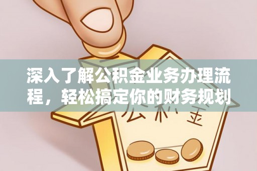 襄垣深入了解公积金业务办理流程，轻松搞定你的财务规划
