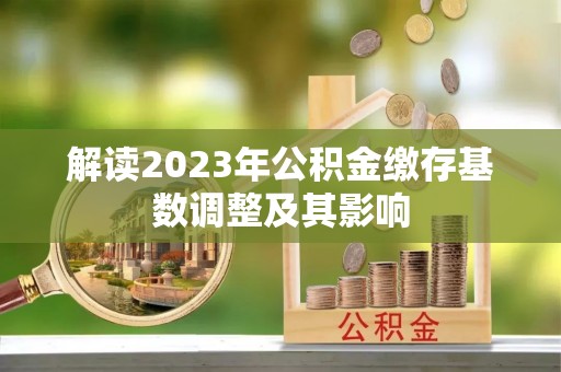 襄垣解读2023年公积金缴存基数调整及其影响