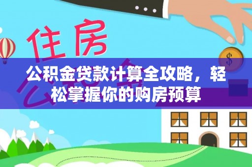 襄垣公积金贷款计算全攻略，轻松掌握你的购房预算