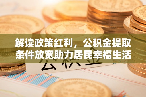 襄垣解读政策红利，公积金提取条件放宽助力居民幸福生活