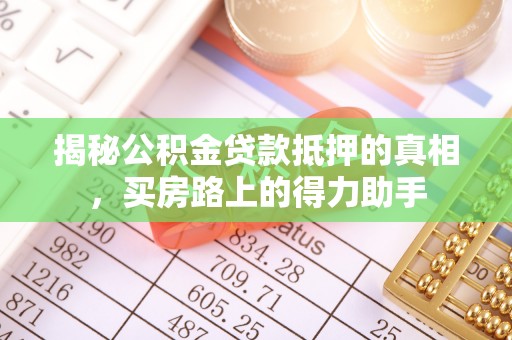 襄垣揭秘公积金贷款抵押的真相，买房路上的得力助手