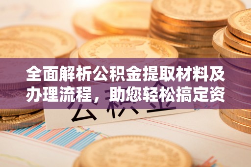 襄垣全面解析公积金提取材料及办理流程，助您轻松搞定资金提取