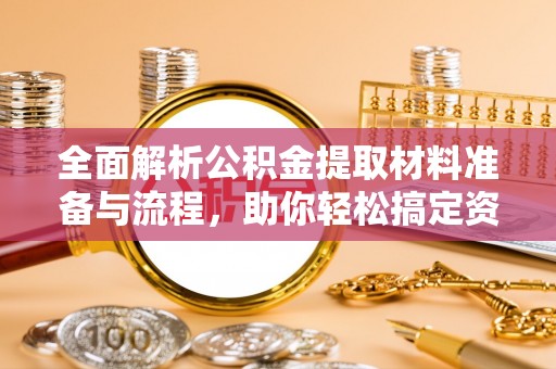 襄垣全面解析公积金提取材料准备与流程，助你轻松搞定资金提取