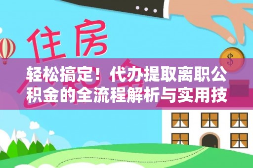 襄垣轻松搞定！代办提取离职公积金的全流程解析与实用技巧