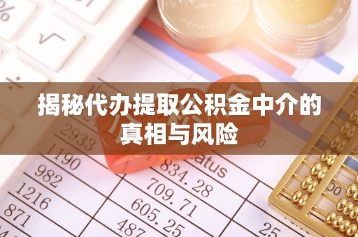 襄垣揭秘代办提取公积金中介的真相与风险