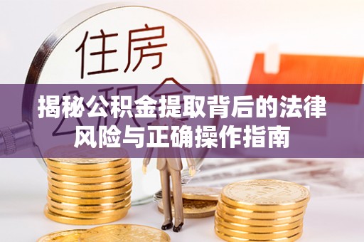 襄垣揭秘公积金提取背后的法律风险与正确操作指南