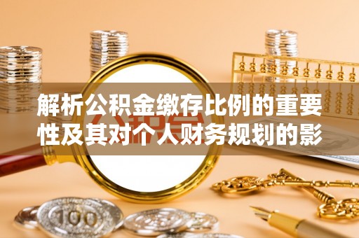 襄垣解析公积金缴存比例的重要性及其对个人财务规划的影响
