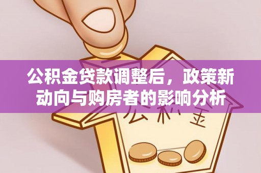襄垣公积金贷款调整后，政策新动向与购房者的影响分析