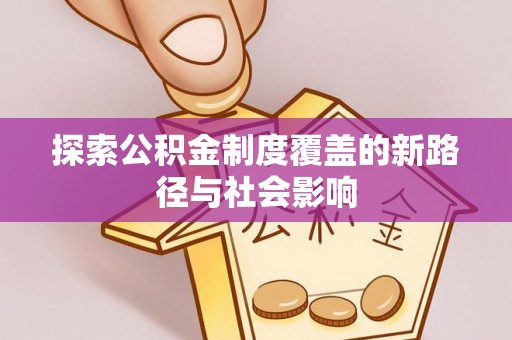 襄垣探索公积金制度覆盖的新路径与社会影响