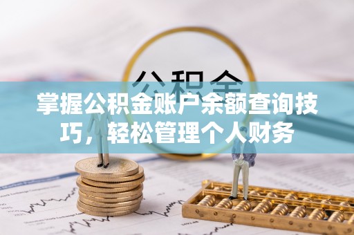 襄垣掌握公积金账户余额查询技巧，轻松管理个人财务