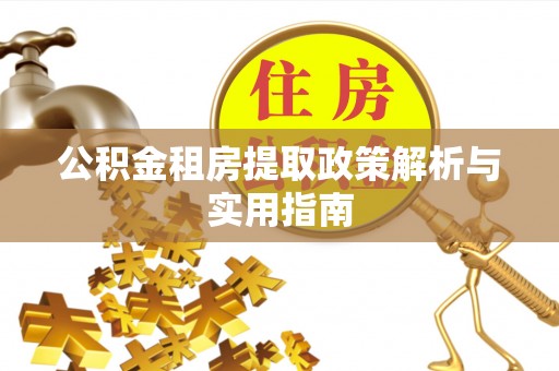 襄垣公积金租房提取政策解析与实用指南