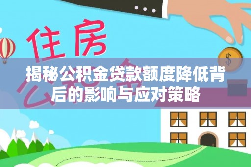 襄垣揭秘公积金贷款额度降低背后的影响与应对策略
