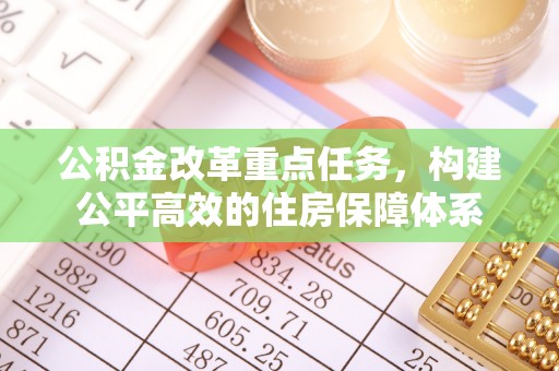 襄垣公积金改革重点任务，构建公平高效的住房保障体系
