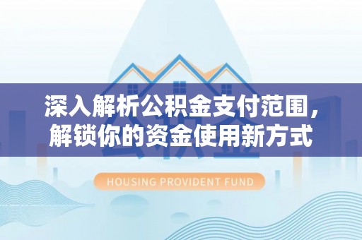 襄垣深入解析公积金支付范围，解锁你的资金使用新方式
