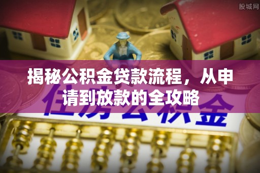 襄垣揭秘公积金贷款流程，从申请到放款的全攻略