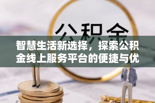 襄垣智慧生活新选择，探索公积金线上服务平台的便捷与优势