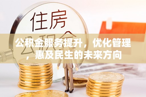 襄垣公积金服务提升，优化管理，惠及民生的未来方向