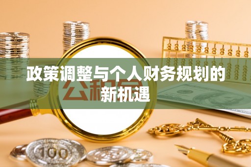 襄垣政策调整与个人财务规划的新机遇