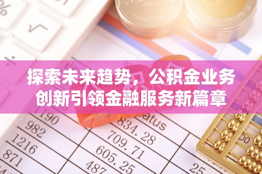 襄垣探索未来趋势，公积金业务创新引领金融服务新篇章
