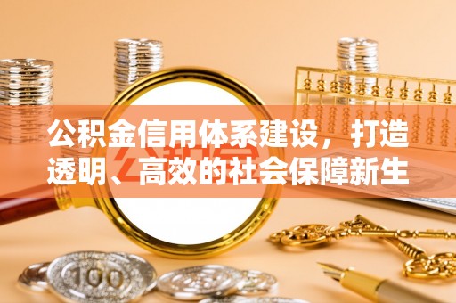 襄垣公积金信用体系建设，打造透明、高效的社会保障新生态